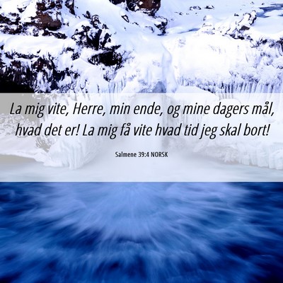 Picture 06 - Salmene 39:4 NORSK - La mig vite, Herre, min ende, og mine dagers - Bible Verse Picture