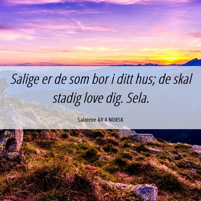 Picture 06 - Salmene 84:4 NORSK - Salige er de som bor i ditt hus; de skal stadig - Bible Verse Picture