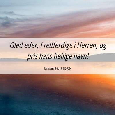Picture 06 - Salmene 97:12 NORSK - Gled eder, I rettferdige i Herren, og pris hans - Bible Verse Picture