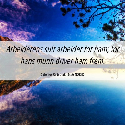 Picture 06 - Salomos Ordspråk 16:26 NORSK - Arbeiderens sult arbeider for ham; for hans munn - Bible Verse Picture