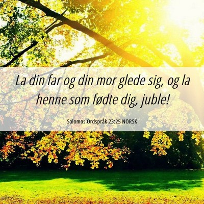 Picture 06 - Salomos Ordspråk 23:25 NORSK - La din far og din mor glede sig, og la henne som - Bible Verse Picture