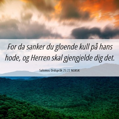 Picture 06 - Salomos Ordspråk 25:22 NORSK - For da sanker du gloende kull på hans hode, og - Bible Verse Picture