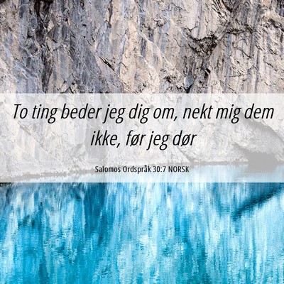 Picture 06 - Salomos Ordspråk 30:7 NORSK - To ting beder jeg dig om, nekt mig dem ikke, før - Bible Verse Picture