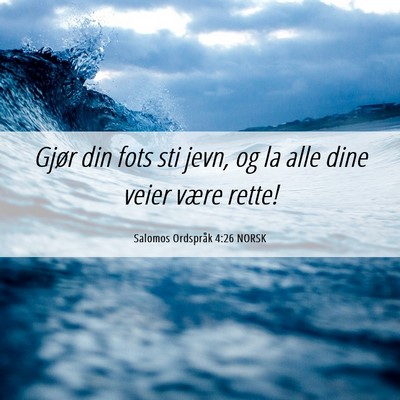 Picture 06 - Salomos Ordspråk 4:26 NORSK - Gjør din fots sti jevn, og la alle dine veier - Bible Verse Picture