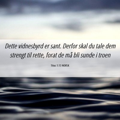 Picture 06 - Titus 1:13 NORSK - Dette vidnesbyrd er sant. Derfor skal du tale dem - Bible Verse Picture