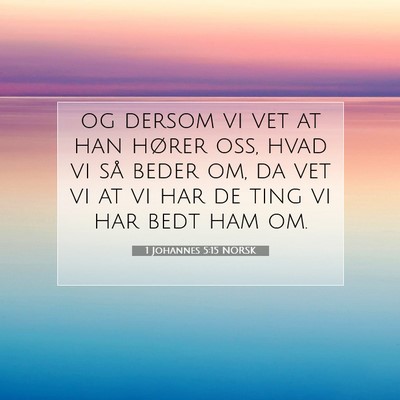 Picture 07 - 1 Johannes 5:15 NORSK - og dersom vi vet at han hører oss, hvad vi så - Bible Verse Picture