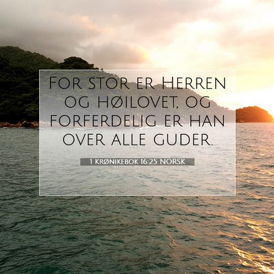 Picture 07 - 1 Krønikebok 16:25 NORSK - For stor er Herren og høilovet, og forferdelig - Bible Verse Picture