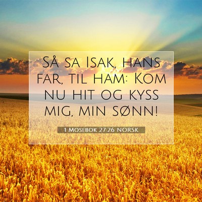 Picture 07 - 1 Mosebok 27:26 NORSK - Så sa Isak, hans far, til ham: Kom nu hit og - Bible Verse Picture