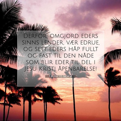 Picture 07 - 1 Peter 1:13 NORSK - Derfor, omgjord eders sinns lender, vær edrue, - Bible Verse Picture