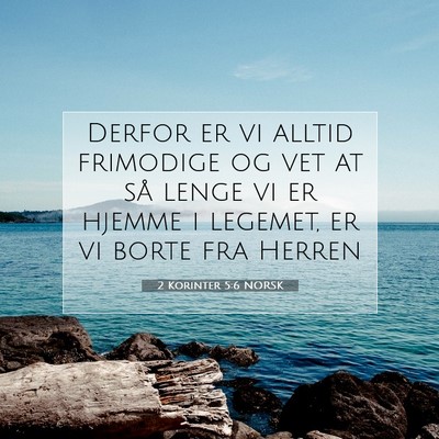 Picture 07 - 2 Korinter 5:6 NORSK - Derfor er vi alltid frimodige og vet at så lenge - Bible Verse Picture