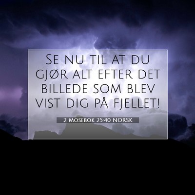 Picture 07 - 2 Mosebok 25:40 NORSK - Se nu til at du gjør alt efter det billede som - Bible Verse Picture