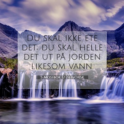 Picture 07 - 5 Mosebok 12:24 NORSK - Du skal ikke ete det; du skal helle det ut på - Bible Verse Picture