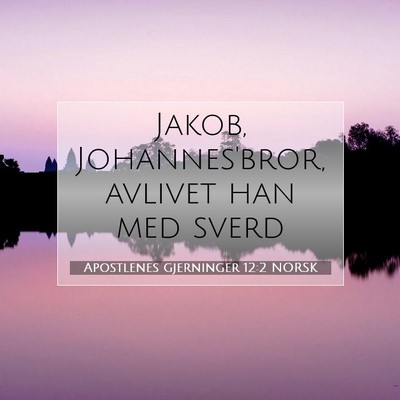 Picture 07 - Apostlenes gjerninger 12:2 NORSK - Jakob, Johannes'bror, avlivet han med - Bible Verse Picture