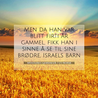 Picture 07 - Apostlenes gjerninger 7:23 NORSK - Men da han var blitt firti år gammel, fikk han i - Bible Verse Picture