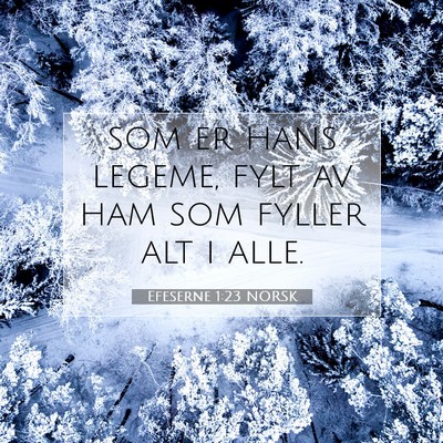 Picture 07 - Efeserne 1:23 NORSK - som er hans legeme, fylt av ham som fyller alt i - Bible Verse Picture