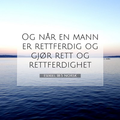 Picture 07 - Esekiel 18:5 NORSK - Og når en mann er rettferdig og gjør rett og - Bible Verse Picture