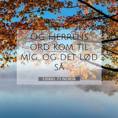 Picture 07 - Esekiel 7:1 NORSK - Og Herrens ord kom til mig, og det lød - Bible Verse Picture