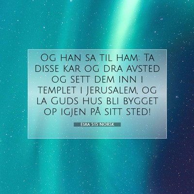 Picture 07 - Esra 5:15 NORSK - Og han sa til ham: Ta disse kar og dra avsted og - Bible Verse Picture