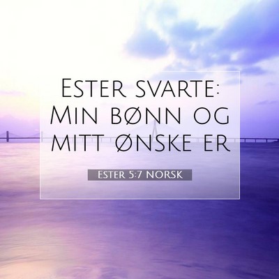 Picture 07 - Ester 5:7 NORSK - Ester svarte: Min bønn og mitt ønske - Bible Verse Picture