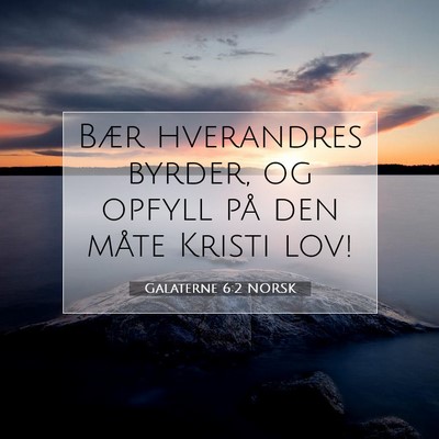 Picture 07 - Galaterne 6:2 NORSK - Bær hverandres byrder, og opfyll på den måte - Bible Verse Picture