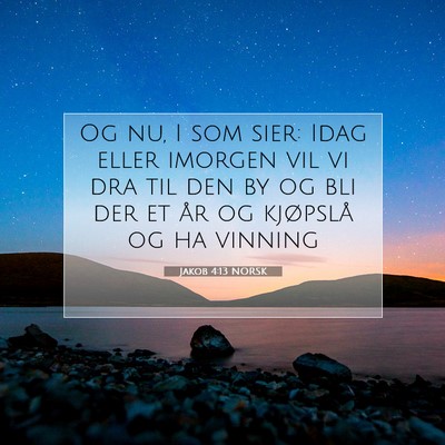 Picture 07 - Jakob 4:13 NORSK - Og nu, I som sier: Idag eller imorgen vil vi dra - Bible Verse Picture