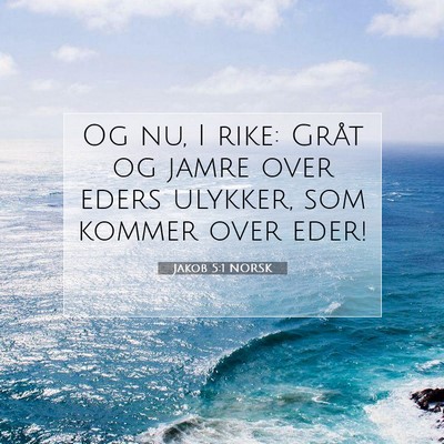 Picture 07 - Jakob 5:1 NORSK - Og nu, I rike: Gråt og jamre over eders ulykker, - Bible Verse Picture