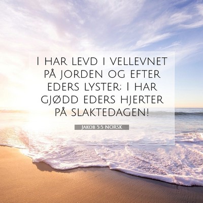 Picture 07 - Jakob 5:5 NORSK - I har levd i vellevnet på jorden og efter eders - Bible Verse Picture