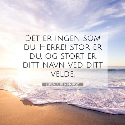 Picture 07 - Jeremia 10:6 NORSK - Det er ingen som du, Herre! Stor er du, og stort - Bible Verse Picture
