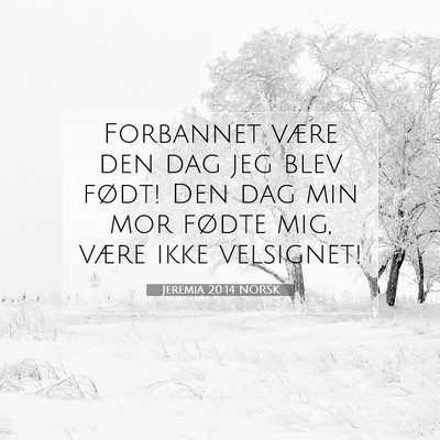 Picture 07 - Jeremia 20:14 NORSK - Forbannet være den dag jeg blev født! Den dag - Bible Verse Picture