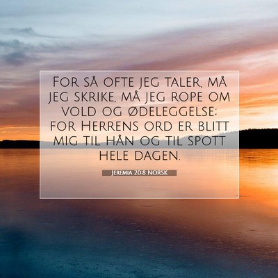 Picture 07 - Jeremia 20:8 NORSK - For så ofte jeg taler, må jeg skrike, må jeg - Bible Verse Picture