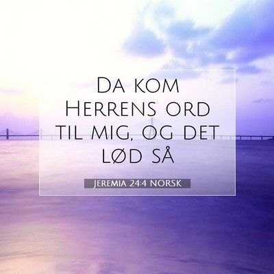 Picture 07 - Jeremia 24:4 NORSK - Da kom Herrens ord til mig, og det lød - Bible Verse Picture