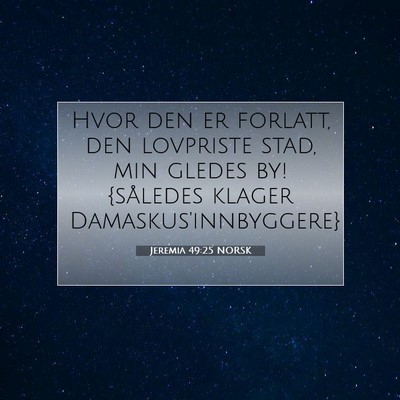 Picture 07 - Jeremia 49:25 NORSK - Hvor den er forlatt, den lovpriste stad, min - Bible Verse Picture