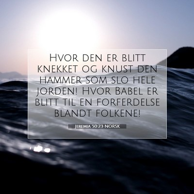 Picture 07 - Jeremia 50:23 NORSK - Hvor den er blitt knekket og knust den hammer som - Bible Verse Picture