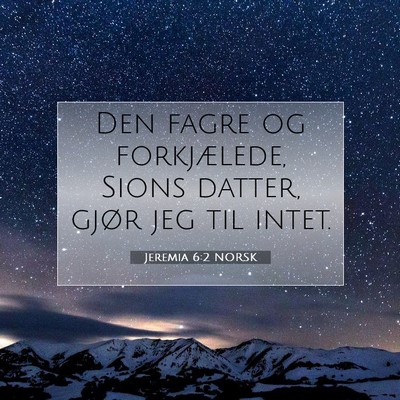 Picture 07 - Jeremia 6:2 NORSK - Den fagre og forkjælede, Sions datter, gjør jeg - Bible Verse Picture