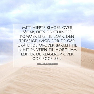 Picture 07 - Jesaja 15:5 NORSK - Mitt hjerte klager over Moab, dets flyktninger - Bible Verse Picture