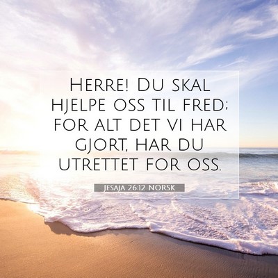 Picture 07 - Jesaja 26:12 NORSK - Herre! Du skal hjelpe oss til fred; for alt det - Bible Verse Picture