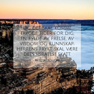Picture 07 - Jesaja 33:6 NORSK - Og det skal komme trygge tider for dig, en fylde - Bible Verse Picture