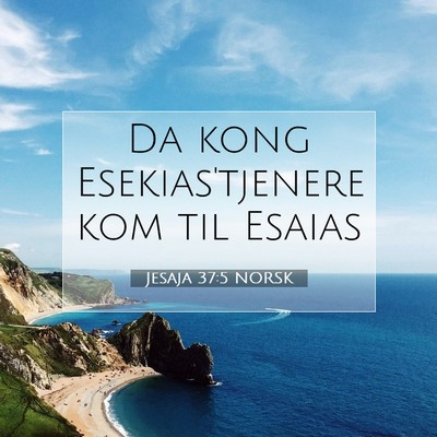 Picture 07 - Jesaja 37:5 NORSK - Da kong Esekias'tjenere kom til - Bible Verse Picture