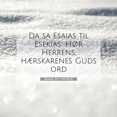 Picture 07 - Jesaja 39:5 NORSK - Da sa Esaias til Esekias: Hør Herrens, - Bible Verse Picture