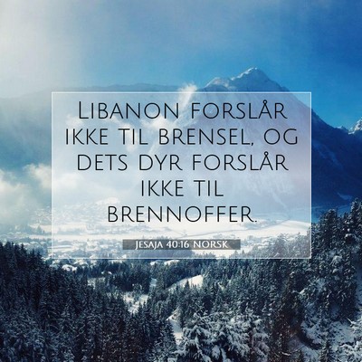 Picture 07 - Jesaja 40:16 NORSK - Libanon forslår ikke til brensel, og dets dyr - Bible Verse Picture