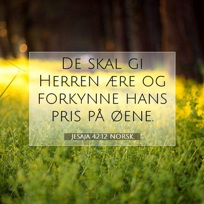 Picture 07 - Jesaja 42:12 NORSK - De skal gi Herren ære og forkynne hans pris på - Bible Verse Picture