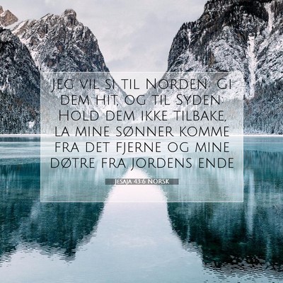 Picture 07 - Jesaja 43:6 NORSK - Jeg vil si til Norden: Gi dem hit, og til Syden: - Bible Verse Picture