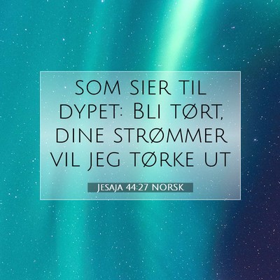 Picture 07 - Jesaja 44:27 NORSK - som sier til dypet: Bli tørt, dine strømmer vil - Bible Verse Picture