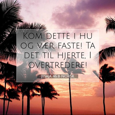 Picture 07 - Jesaja 46:8 NORSK - Kom dette i hu og vær faste! Ta det til hjerte, - Bible Verse Picture