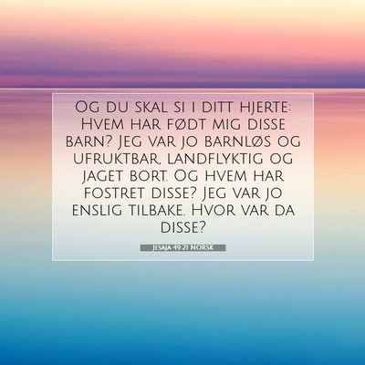 Picture 07 - Jesaja 49:21 NORSK - Og du skal si i ditt hjerte: Hvem har født mig - Bible Verse Picture