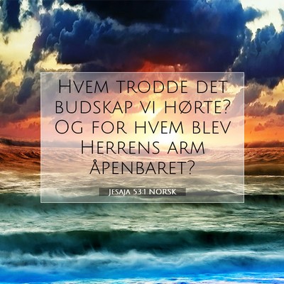 Picture 07 - Jesaja 53:1 NORSK - Hvem trodde det budskap vi hørte? Og for hvem - Bible Verse Picture