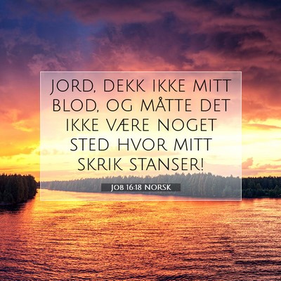 Picture 07 - Job 16:18 NORSK - jord, dekk ikke mitt blod, og måtte det ikke - Bible Verse Picture