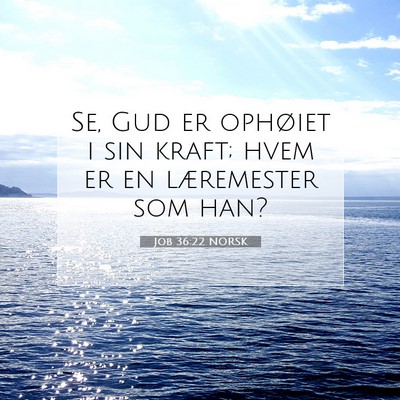 Picture 07 - Job 36:22 NORSK - Se, Gud er ophøiet i sin kraft; hvem er en - Bible Verse Picture