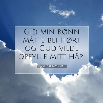 Picture 07 - Job 6:8 NORSK - Gid min bønn måtte bli hørt, og Gud vilde - Bible Verse Picture