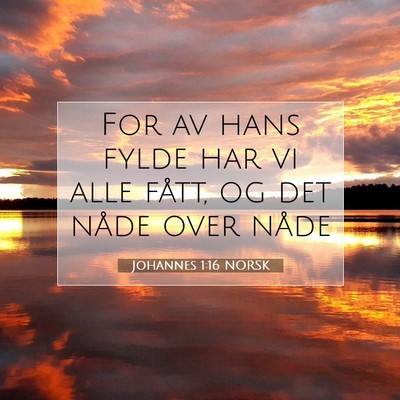 Picture 07 - Johannes 1:16 NORSK - For av hans fylde har vi alle fått, og det nåde - Bible Verse Picture